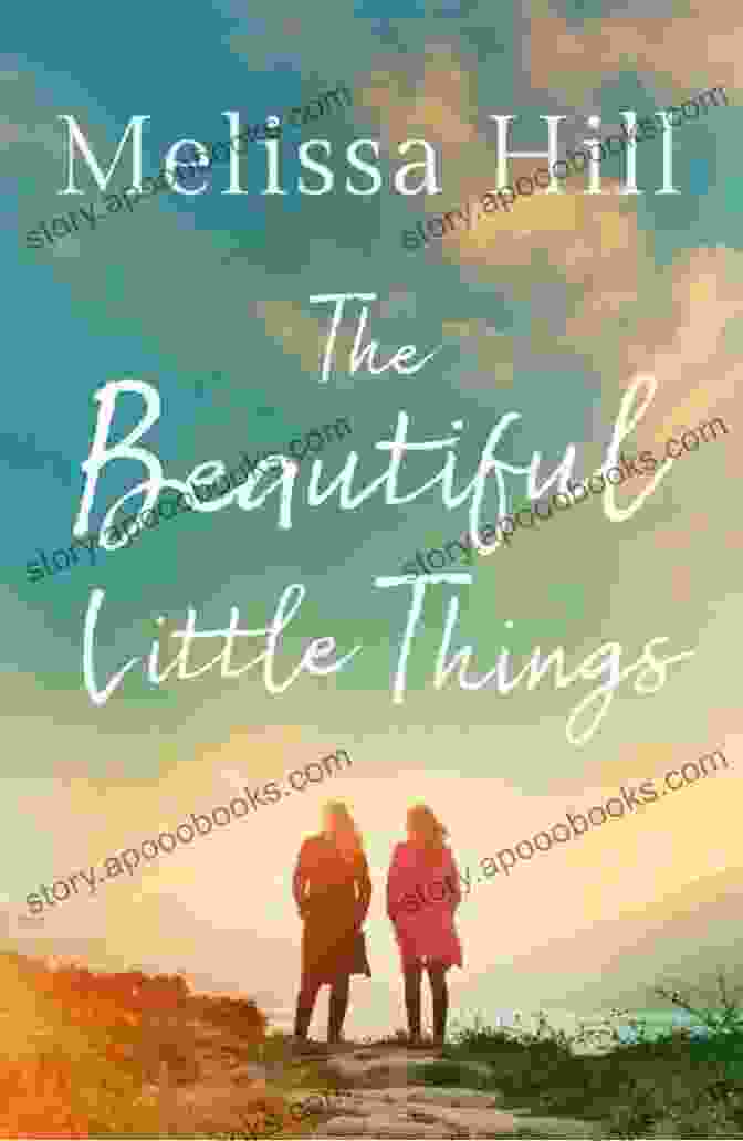 Melissa Hill's The Beautiful Little Things: A Novel About Finding Beauty In The Ordinary And The Transformative Power Of Love And Connection The Beautiful Little Things Melissa Hill