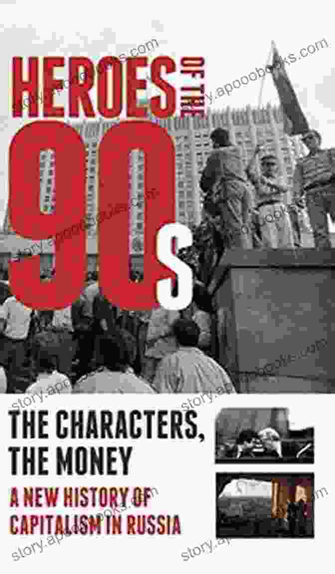 People And Money: The Modern History Of Russian Capitalism Heroes Of The 90s: People And Money The Modern History Of Russian Capitalism