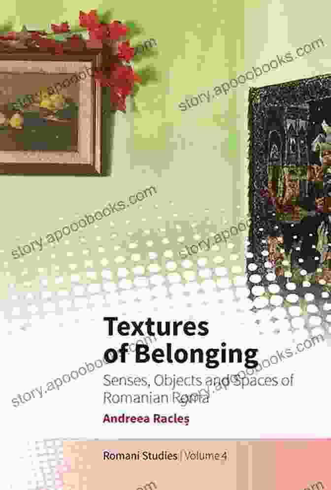 Senses, Objects, And Spaces Of Romanian Roma Textures Of Belonging: Senses Objects And Spaces Of Romanian Roma (New Directions In Romani Studies 4)