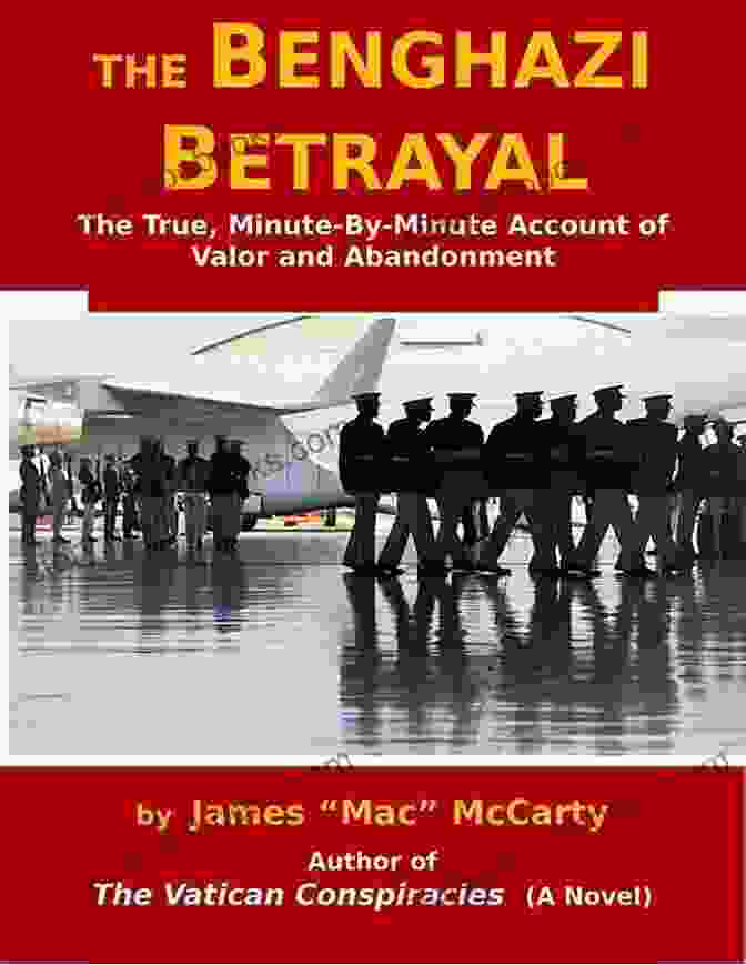 The True Minute By Minute Account Of Valor And Abandonment The Benghazi Betrayal: The True Minute By Minute Account Of Valor And Abandonment