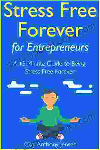 Stress Free Forever: For Entrepreneurs: A 15 Minute Guide to Being Stress Free Forever