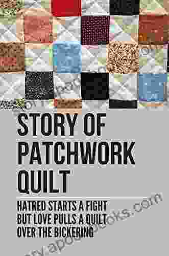 Story Of Patchwork Quilt: Hatred Starts A Fight But Love Pulls A Quilt Over The Bickering: The Easiest Quilt To Make For A Beginner