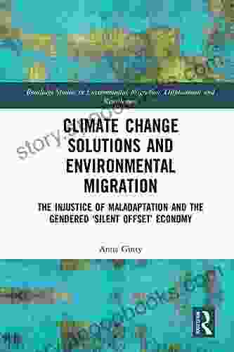 Climate Change Solutions And Environmental Migration: The Injustice Of Maladaptation And The Gendered Silent Offset Economy (Routledge Studies In Environmental Migration Displacement And Resettlement)