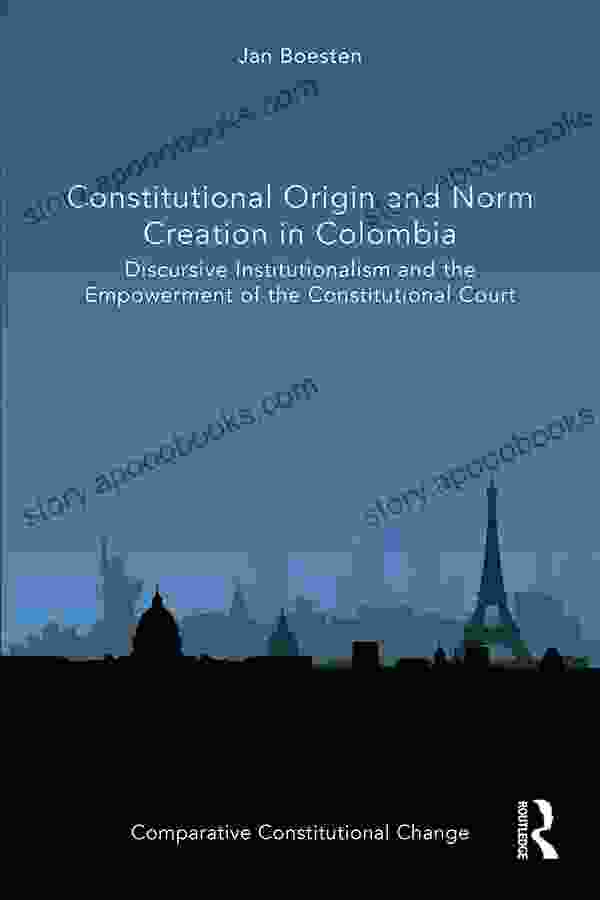 Constitutional Origin and Norm Creation in Colombia: Discursive Institutionalism and the Empowerment of the Constitutional Court (Comparative Constitutional Change)