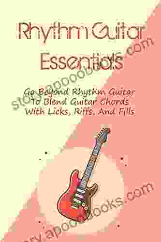 Rhythm Guitar Essentials: Go Beyond Rhythm Guitar To Blend Guitar Chords With Licks Riffs And Fills: Course In Rhythm Guitar Mastery