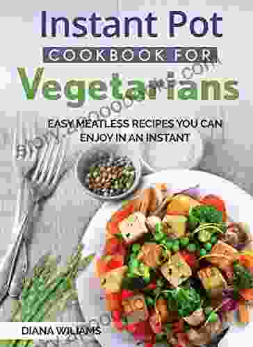 Instant Pot Cookbook For Vegetarians: Easy Meatless Recipes You Can Enjoy In An Instant