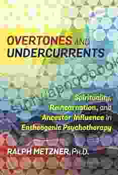 Overtones And Undercurrents: Spirituality Reincarnation And Ancestor Influence In Entheogenic Psychotherapy