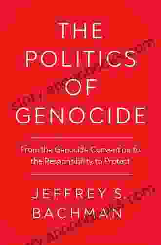 The Politics Of Genocide: From The Genocide Convention To The Responsibility To Protect (Genocide Political Violence Human Rights)