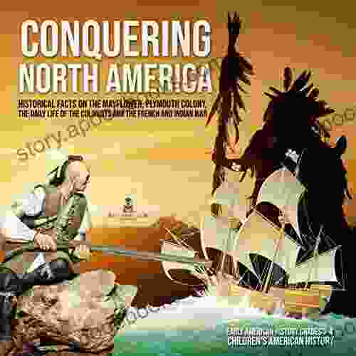 Conquering North America : Historical Facts on the Mayflower Plymouth Colony the Daily Life of the Colonists and the French and Indian War Early American Grades 3 4 Children s American History