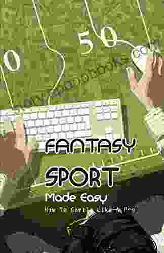 Fantasy Sport Made Easy: How To Gamble Like A Pro: How To Make Money In Fantasy Sports Betting