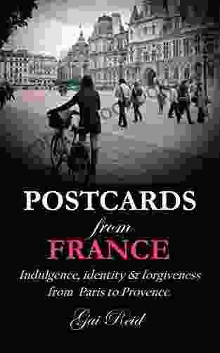 Postcards From France: Indulgence Identity Forgiveness From Paris To Provence