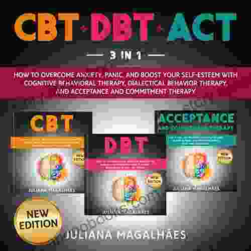 CBT + DBT + ACT New Edition: How To Overcome Anxiety Panic And Boost Your Self Esteem With Cognitive Behavioral Therapy Dialectical Behavior Therapy And Acceptance And Commitment Therapy