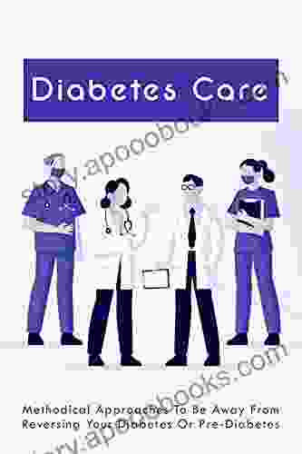 Diabetes Care: Methodical Approaches To Be Away From Reversing Your Diabetes Or Pre Diabetes: Reverse Diabetes Diet Plan