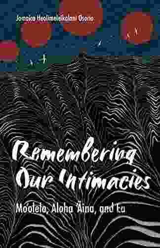 Remembering Our Intimacies: Mo Olelo Aloha Aina And Ea (Indigenous Americas)