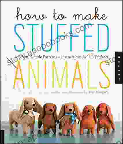 How To Make Stuffed Animals: Modern Simple Patterns And Instructions For 18 Projects