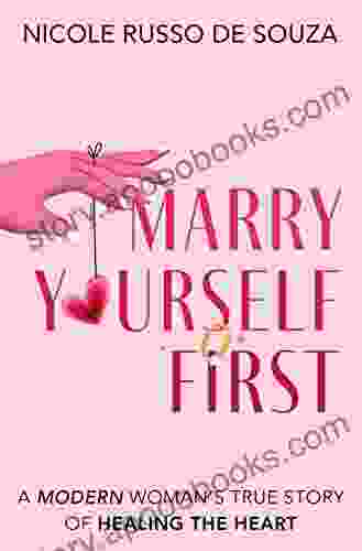 Marry Yourself First: A Modern Woman S True Story Of Healing The Heart