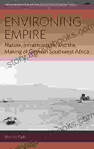 Environing Empire: Nature Infrastructure And The Making Of German Southwest Africa (Environment In History: International Perspectives 23)