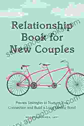 Relationship For New Couples: Proven Strategies To Nurture Your Connection And Build A Long Lasting Bond