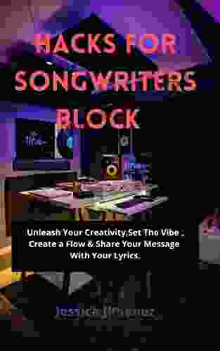 HACKS FOR SONGWRITER S BLOCK : Unleash Your Creativity Set The Vibe Create a Flow Share Your Message With Your Lyrics