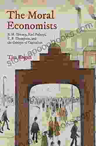 The Moral Economists: R H Tawney Karl Polanyi E P Thompson and the Critique of Capitalism