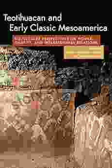 Teotihuacan And Early Classic Mesoamerica: Multiscalar Perspectives On Power Identity And Interregional Relations