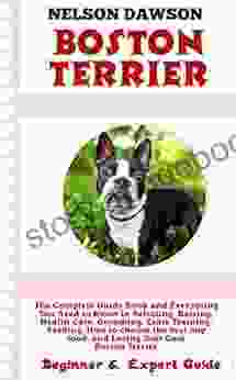 Boston Terrier: Complete Guide and Everything You Need To Know in Selecting Raising Health Care Grooming Crate Training Feeding Choosing the best dog food and Loving Your Cute Puppy