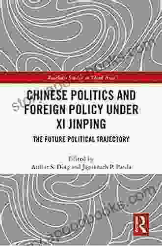 Chinese Politics And Foreign Policy Under Xi Jinping: The Future Political Trajectory (Routledge Studies On Think Asia)