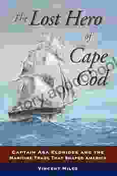 The Lost Hero Of Cape Cod: Captain Asa Eldridge And The Maritime Trade That Shaped America