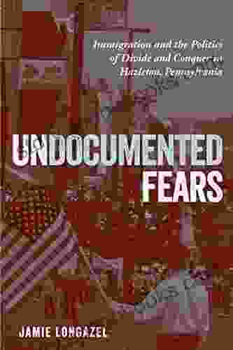 Undocumented Fears: Immigration and the Politics of Divide and Conquer in Hazleton Pennsylvania