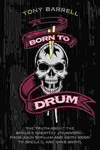 Born to Drum: The Truth About the World s Greatest Drummers from John Bonham and Keith Moon to Sheila E and Dave Grohl