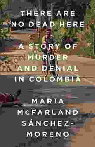 There Are No Dead Here: A Story Of Murder And Denial In Colombia