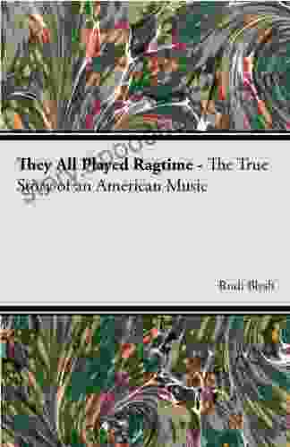 They All Played Ragtime The True Story Of An American Music