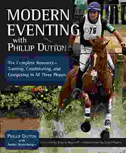 Modern Eventing With Phillip Dutton: The Complete Resource: Training Conditioning And Competing In All Three Phases