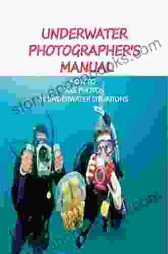 Underwater Photographer S Manual: How To Take Photos In Underwater Situations