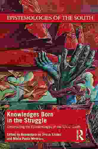 Knowledges Born in the Struggle: Constructing the Epistemologies of the Global South (Epistemologies of the South)