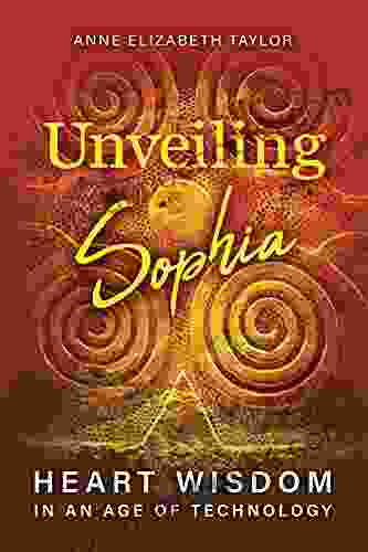 Unveiling Sophia: Heart Wisdom In An Age Of Technology