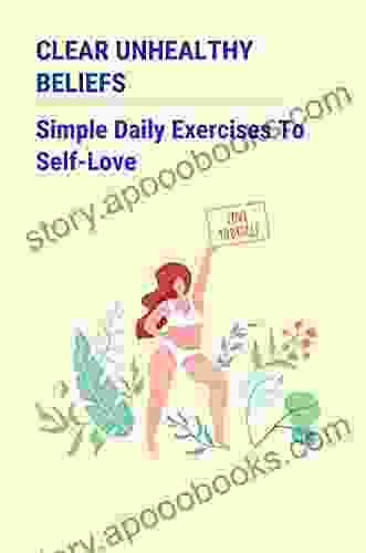 Clear Unhealthy Beliefs: Simple Daily Exercises To Self Love: How To Enhance Genuine Self Love