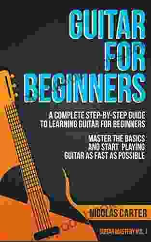 Guitar: For Beginners A Complete Step By Step Guide To Learning Guitar For Beginners Master The Basics And Start Playing As Fast As Possible