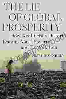 Lie Of Global Prosperity The: How Neoliberals Distort Data To Mask Poverty And Exploitation