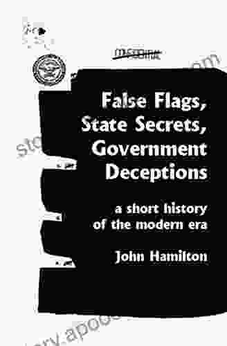 False Flags State Secrets Government Deceptions: A Short History Of The Modern Era