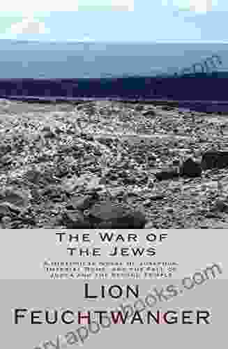 The War Of The Jews: A Historical Novel Of Josephus Imperial Rome And The Fall Of Judea And The Second Temple