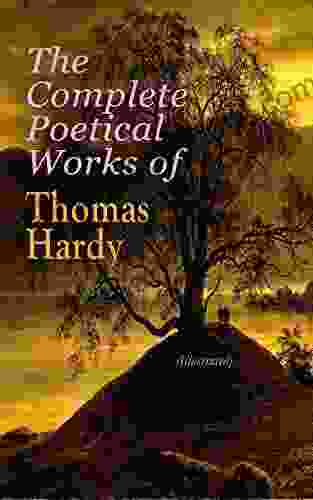 The Complete Poetical Works of Thomas Hardy (Illustrated): 940+ Poems Lyrics Verses Including Wessex Poems Poems of the Past and the Present Time s Late Lyrics and Earlier Human Shows