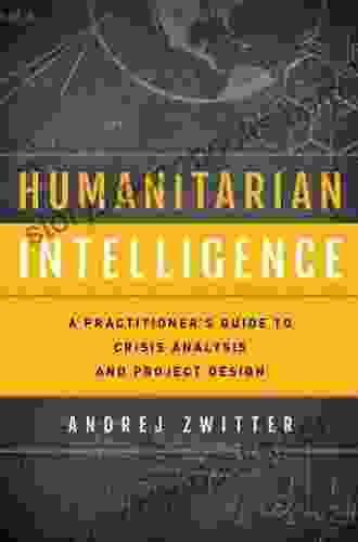 Humanitarian Intelligence: A Practitioner S Guide To Crisis Analysis And Project Design (Security And Professional Intelligence Education Series)