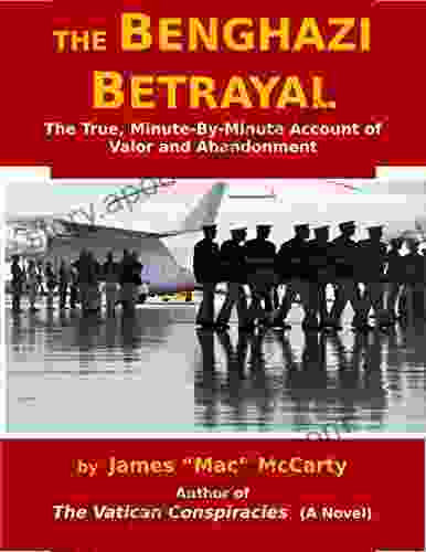 The Benghazi Betrayal: The True Minute By Minute Account of Valor and Abandonment