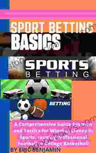 SPORT BETTING BASICS: A Comprehensive Guide Systems And Tactics For Winning Money In Sport Ranging Professional Football To College Basketball