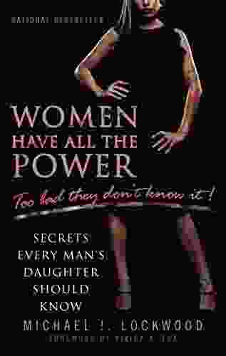 Women Have All The Power Too Bad They Don t Know It: Secrets Every Man s Daughter Should Know