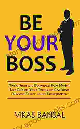 Be Your Boss: Work Smarter Become A Role Model Live Life On Your Terms And Achieve Success Faster As An Entrepreneur